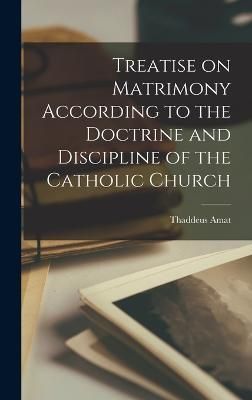 Treatise on Matrimony According to the Doctrine and Discipline of the Catholic Church