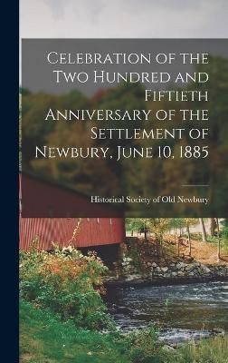 Celebration of the Two Hundred and Fiftieth Anniversary of the Settlement of Newbury, June 10, 1885