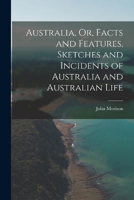 Australia, Or, Facts and Features, Sketches and Incidents of Australia and Australian Life