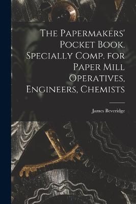 Papermakers' Pocket Book. Specially Comp. for Paper Mill Operatives, Engineers, Chemists