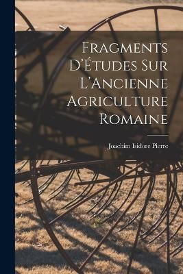 Fragments D'Études sur L'Ancienne Agriculture Romaine By Isidore