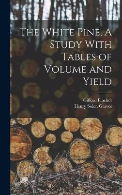 White Pine, A Study With Tables of Volume and Yield By Pinchot
