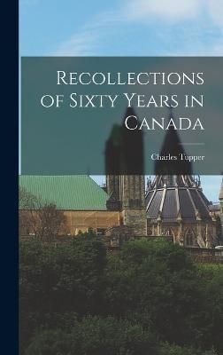 Recollections of Sixty Years in Canada By Tupper 9781018310923