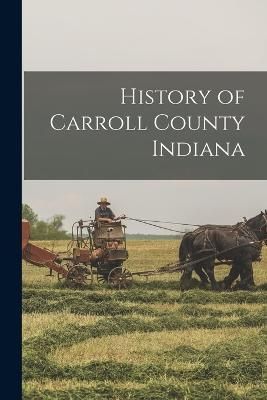 History of Carroll County Indiana By Anonymous 9781018312033