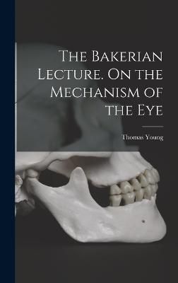 Bakerian Lecture. On the Mechanism of the Eye By Young 9781018320519