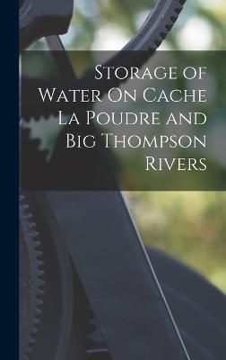 Storage of Water On Cache La Poudre and Big Thompson Rivers (Hardback)