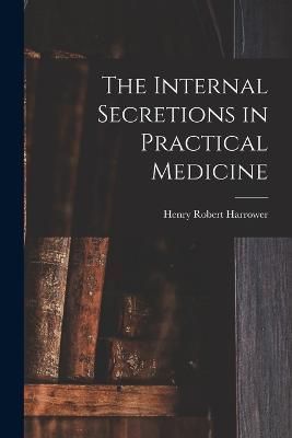 Internal Secretions in Practical Medicine By Harrower 9781018331942