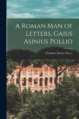 Roman Man of Letters, Gaius Asinius Pollio By Pierce 9781018342092
