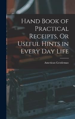 Hand Book of Practical Receipts, Or Useful Hints in Every Day Life