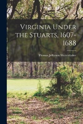 Virginia Under the Stuarts, 1607-1688 By Wertenbaker 9781018350974