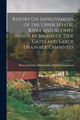 Report On Improvement of the Upper Mystic River and Alewife Brook by Means of Tide Gates and Large Drainage Channels