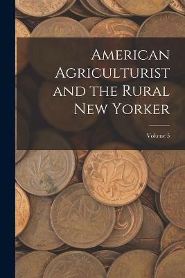 American Agriculturist and the Rural New Yorker; Volume 5 By Anonymous