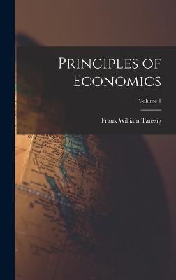 Principles of Economics; Volume 1 By Taussig 9781018366203 (Hardback)