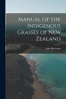 Manual of the Indigenous Grasses of New Zealand By Buchanan