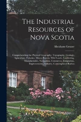 Industrial Resources of Nova Scotia By Gesner 9781018380827