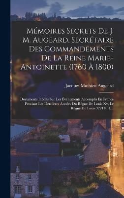 Mémoires Secrets De J. M. Augeard, Secrétaire Des Commandements De La Reine Marie-Antoinette (1760 À 1800)