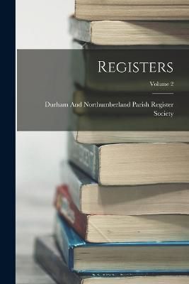 Registers; Volume 2 By Durham and Northumberland Parish Regi