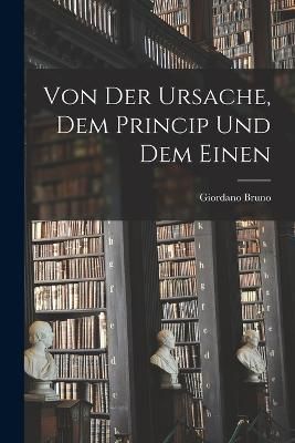 Von Der Ursache, Dem Princip Und Dem Einen By Bruno 9781018400662
