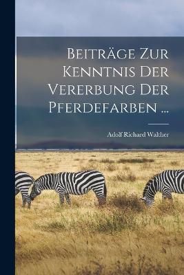 Beiträge Zur Kenntnis Der Vererbung Der Pferdefarben ... By Walther