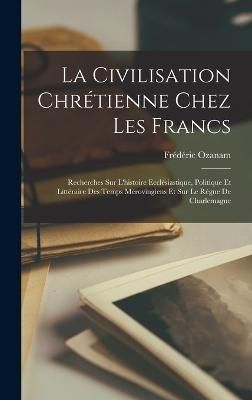 Civilisation Chrétienne Chez Les Francs By Ozanam 9781018408194