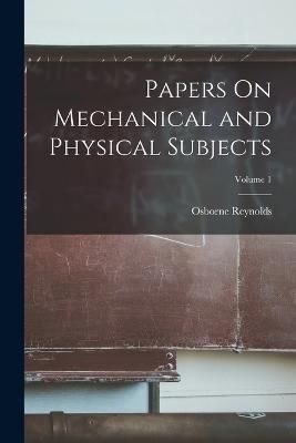 Papers On Mechanical and Physical Subjects; Volume 1 By Reynolds