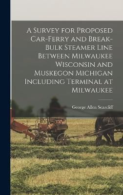 Survey for Proposed Car-Ferry and Break-Bulk Steamer Line Between Milwaukee Wisconsin and Muskegon Michigan Including Terminal at Milwaukee