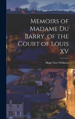 Memoirs of Madame Du Barry, of the Court of Louis XV By Williams