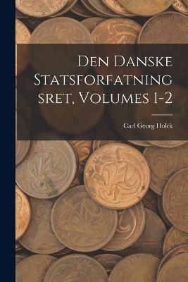 Den Danske Statsforfatningsret, Volumes 1-2 By Holck 9781018432632
