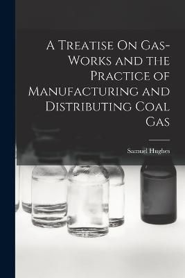 Treatise On Gas-Works and the Practice of Manufacturing and Distributing Coal Gas