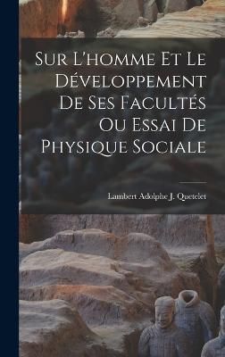 Sur L'homme Et Le Développement De Ses Facultés Ou Essai De Physique Sociale