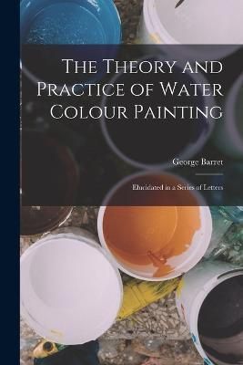 Theory and Practice of Water Colour Painting By Barret 9781018472744