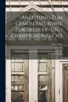 Anleitung Zum Gemüsebau, Sowie Zur Erdbeer- Und Champignonzucht
