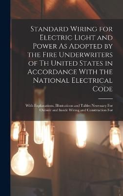 Standard Wiring for Electric Light and Power As Adopted by the Fire Underwriters of Th United States in Accordance With the National Electrical Code