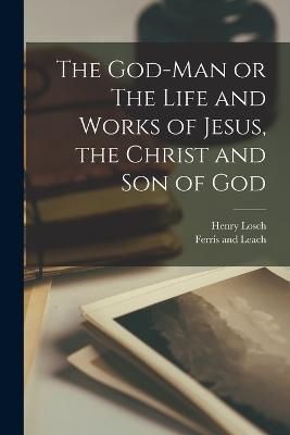 God-Man or The Life and Works of Jesus, the Christ and Son of God