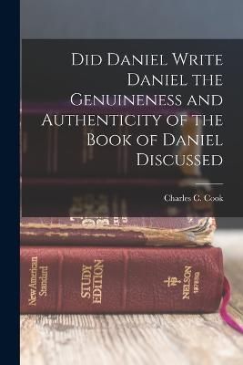 Did Daniel Write Daniel the Genuineness and Authenticity of the Book of Daniel Discussed
