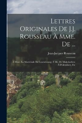 Lettres Originales De J.J. Rousseau À Mme. De ... By Rousseau