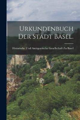 Urkundenbuch der Stadt Basel. By Historische Und Antiquarische Gesells