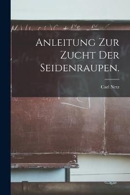 Anleitung zur Zucht der Seidenraupen. By Netz 9781018502496