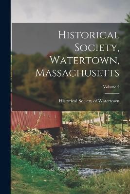 Historical Society, Watertown, Massachusetts; Volume 2 9781018521336