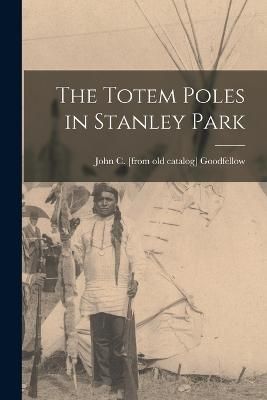 The Totem Poles in Stanley Park By John Goodfellow 9781018531205