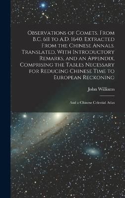 Observations of Comets, From B.C. 611 to A.D. 1640. Extracted From the Chinese Annals. Translated, With Introductory Remarks, and an Appendix, ...