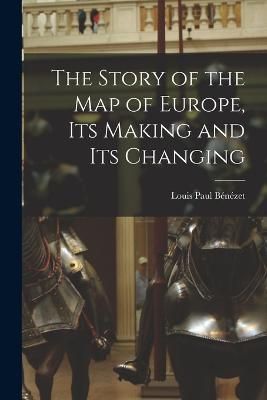 Story of the map of Europe, its Making and its Changing By Bénézet