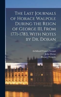 Last Journals of Horace Walpole During the Reign of George III, From 1771-1783, With Notes by Dr. Doran