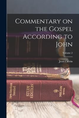 Commentary on the Gospel According to John; Volume 2 By Calvin