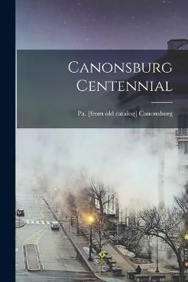 Canonsburg Centennial By Canonsburg Pennsylvania 9781018590066