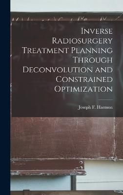 Inverse Radiosurgery Treatment Planning Through Deconvolution and Constrained Optimization