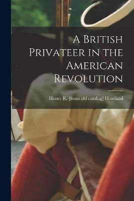 British Privateer in the American Revolution By Howland 9781018602561