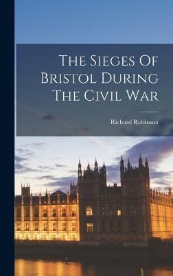 Sieges Of Bristol During The Civil War By Robinson 9781018615202