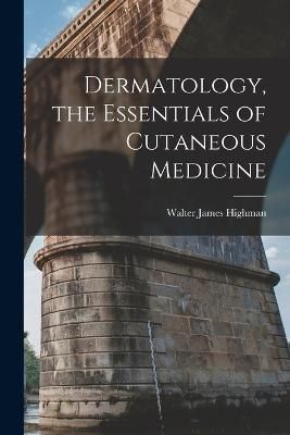 Dermatology, the Essentials of Cutaneous Medicine By Highman