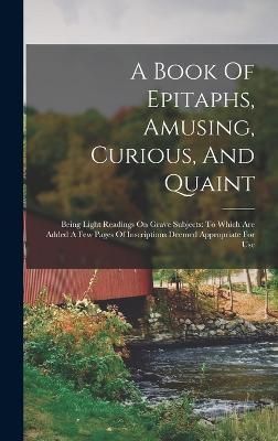 Book Of Epitaphs, Amusing, Curious, And Quaint By Anonymous (Hardback)